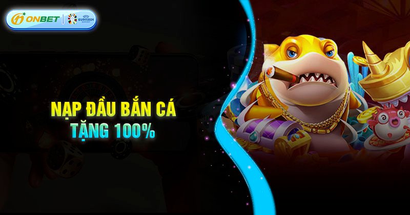 Lưu ý khi tham gia nạp đầu bắn cá tặng 100% tại Onbet