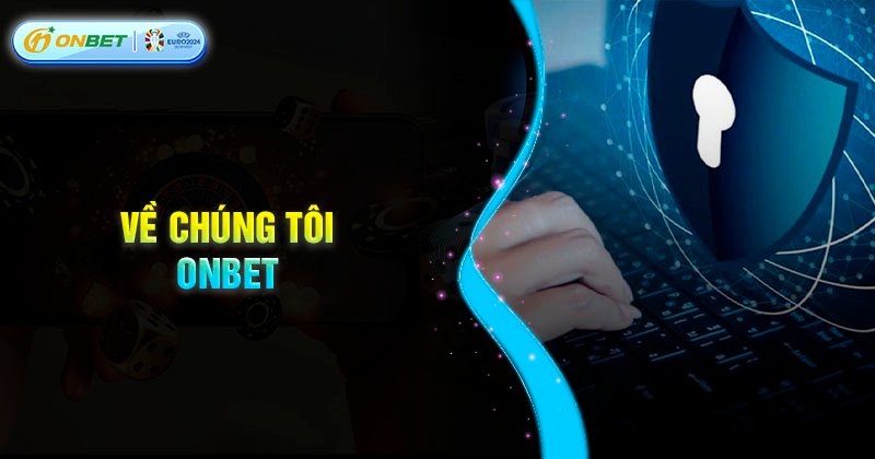 Về chúng tôi Onbet - Sự uy tín và hợp pháp